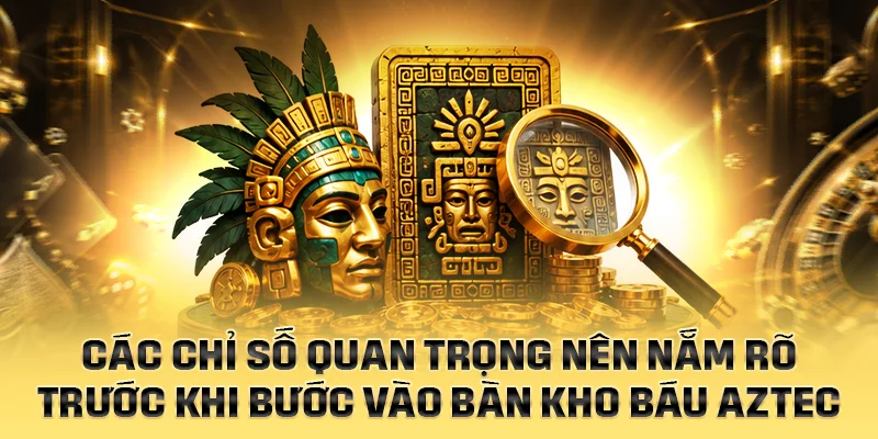 Các chỉ số quan trọng nên nắm trước khi vào Kho Báu Aztec
