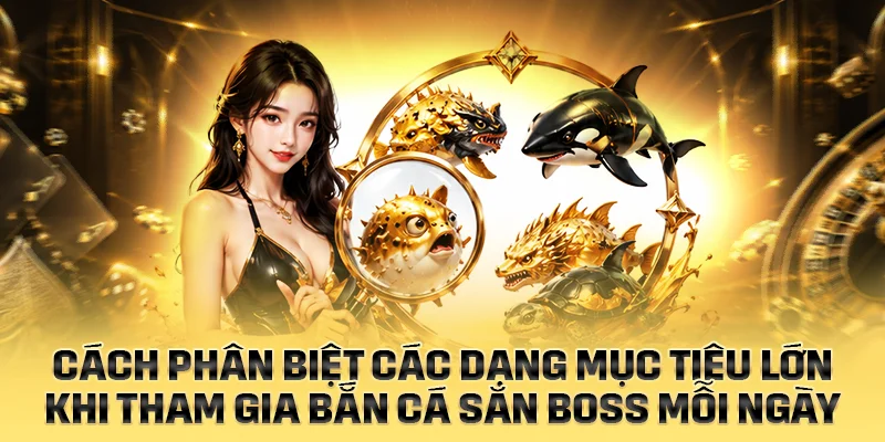 Cách phân biệt các dạng mục tiêu lớn khi bắn cá săn boss