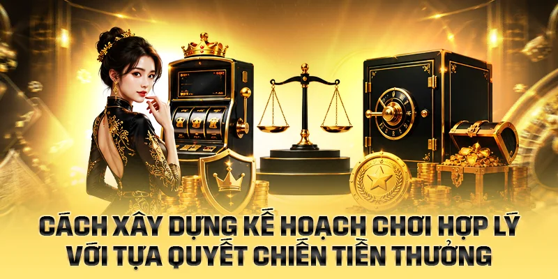 Cách xây dựng kế hoạch chơi hợp lý với Quyết Chiến Tiền Thưởng