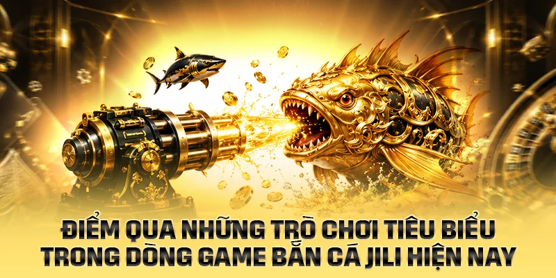 Điểm qua những trò chơi tiêu biểu trong dòng Bắn Cá JILI