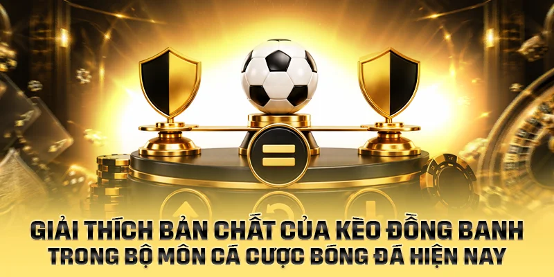 Giải thích bản chất của kèo đồng banh trong bộ môn cá cược bóng đá hiện nay
