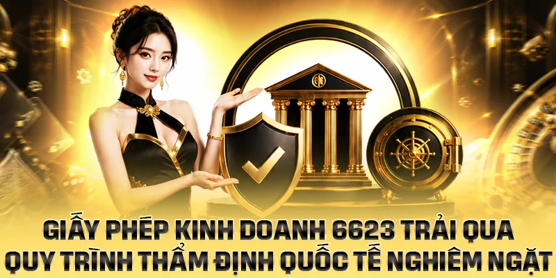 Giấy phép kinh doanh của 6623 trải qua quy trình thẩm định nghiêm ngặt trước khi cấp