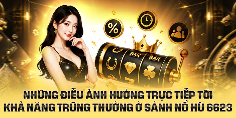 Những điều ảnh hưởng trực tiếp tới khả năng trúng thưởng ở nổ hũ 6623
